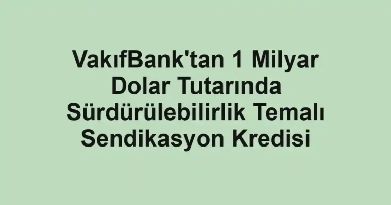 VakıfBank'tan 1 Milyar Dolar Tutarında Sürdürülebilirlik Temalı Sendikasyon Kredisi