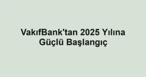 VakıfBank'tan 2025 Yılına Güçlü Başlangıç