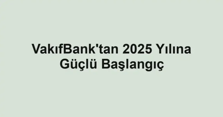 VakıfBank'tan 2025 Yılına Güçlü Başlangıç