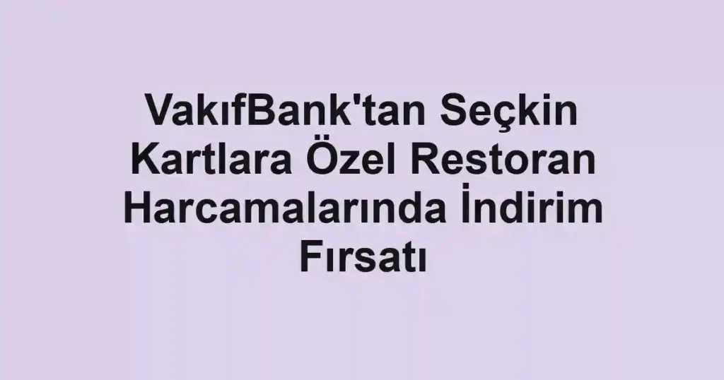 VakıfBank'tan Seçkin Kartlara Özel Restoran Harcamalarında İndirim Fırsatı