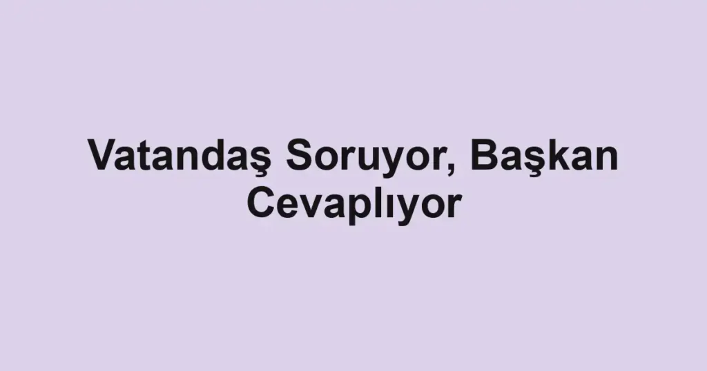 Vatandaş Soruyor, Başkan Cevaplıyor