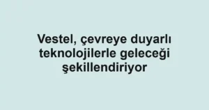 Vestel, çevreye duyarlı teknolojilerle geleceği şekillendiriyor