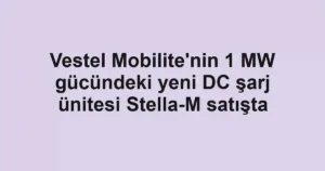 Vestel Mobilite'nin 1 MW gücündeki yeni DC şarj ünitesi Stella-M satışta