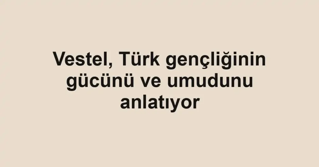 Vestel, Türk gençliğinin gücünü ve umudunu anlatıyor