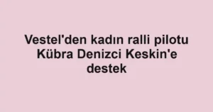Vestel'den kadın ralli pilotu Kübra Denizci Keskin'e destek