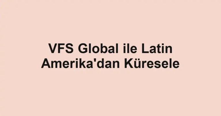 VFS Global ile Latin Amerika'dan Küresele