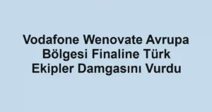 Vodafone Wenovate Avrupa Bölgesi Finaline Türk Ekipler Damgasını Vurdu