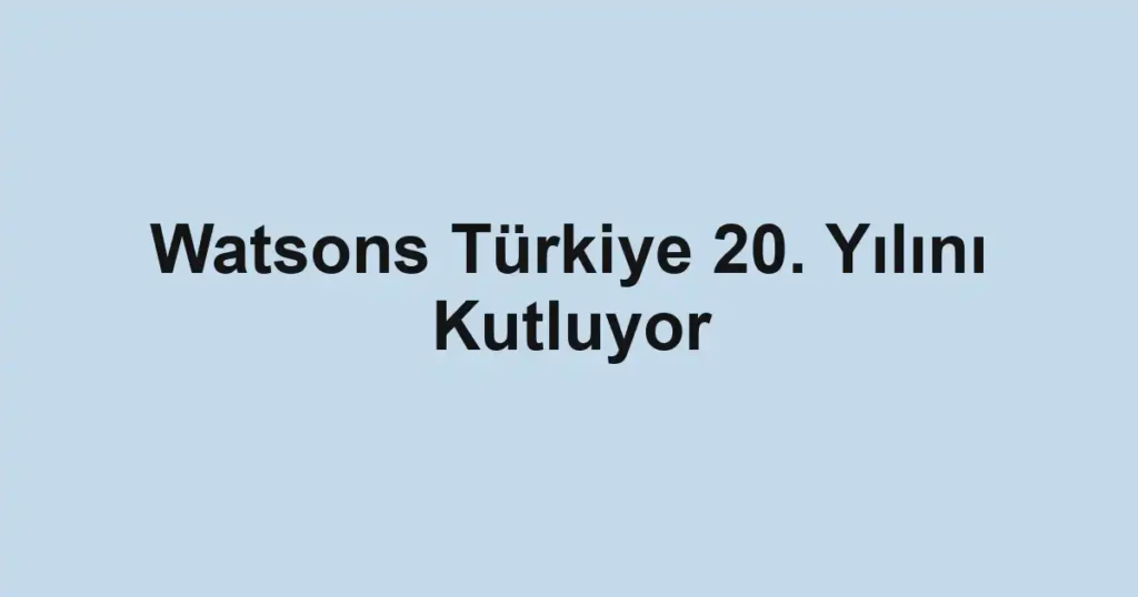 Watsons Türkiye 20. Yılını Kutluyor