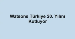 Watsons Türkiye 20. Yılını Kutluyor
