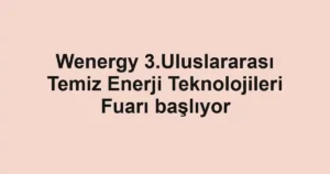 Wenergy 3.Uluslararası Temiz Enerji Teknolojileri Fuarı başlıyor