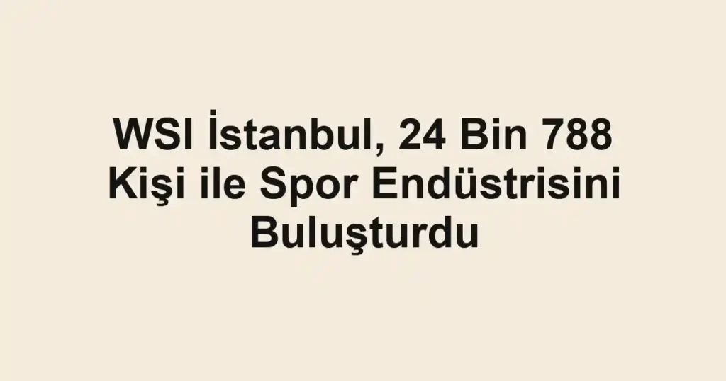 WSI İstanbul, 24 Bin 788 Kişi ile Spor Endüstrisini Buluşturdu
