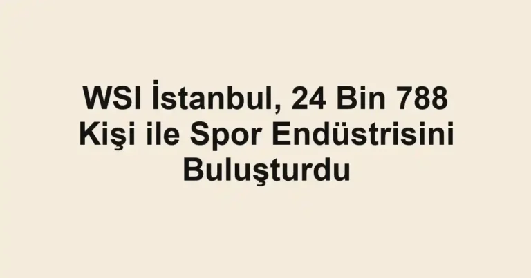 WSI İstanbul, 24 Bin 788 Kişi ile Spor Endüstrisini Buluşturdu