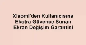 Xiaomi'den Kullanıcısına Ekstra Güvence Sunan Ekran Değişim Garantisi
