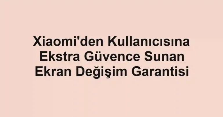 Xiaomi'den Kullanıcısına Ekstra Güvence Sunan Ekran Değişim Garantisi