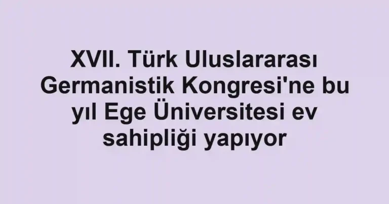 XVII. Türk Uluslararası Germanistik Kongresi'ne bu yıl Ege Üniversitesi ev sahipliği yapıyor