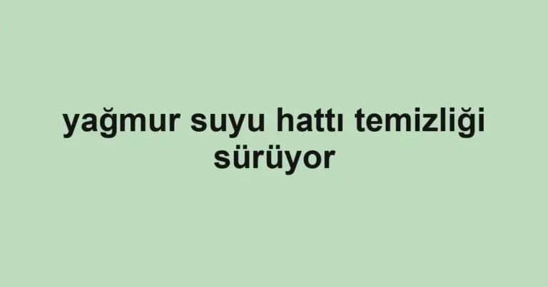 yağmur suyu hattı temizliği sürüyor