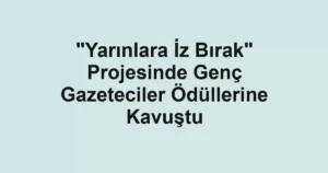 "Yarınlara İz Bırak" Projesinde Genç Gazeteciler Ödüllerine Kavuştu