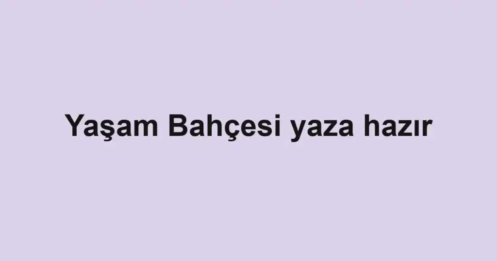 Yaşam Bahçesi yaza hazır