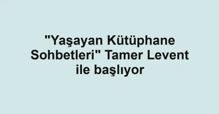 "Yaşayan Kütüphane Sohbetleri" Tamer Levent ile başlıyor