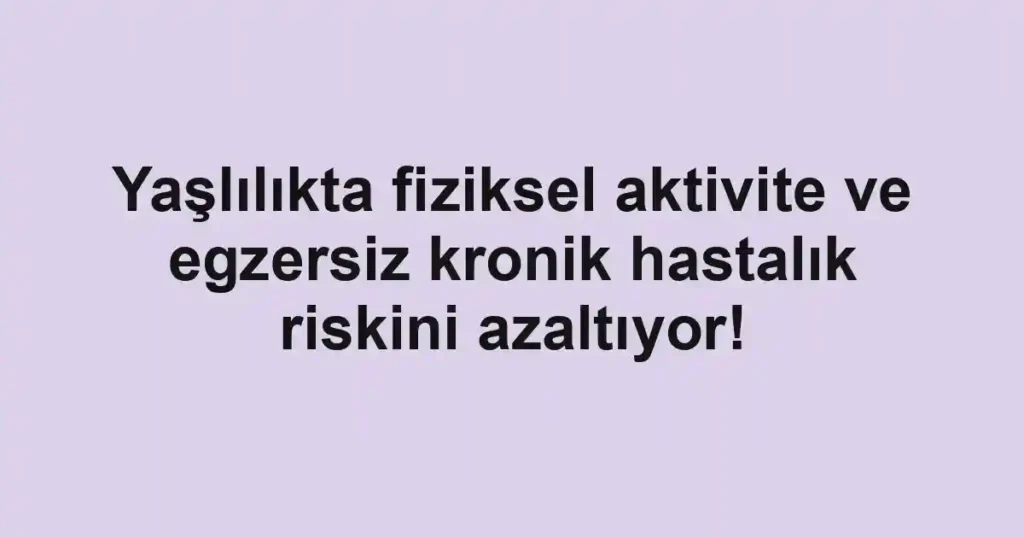 Yaşlılıkta fiziksel aktivite ve egzersiz kronik hastalık riskini azaltıyor!