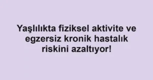 Yaşlılıkta fiziksel aktivite ve egzersiz kronik hastalık riskini azaltıyor!