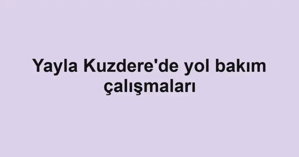 Yayla Kuzdere'de yol bakım çalışmaları