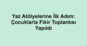 Yaz Atölyelerine İlk Adım: Çocuklarla Fikir Toplantısı Yapıldı
