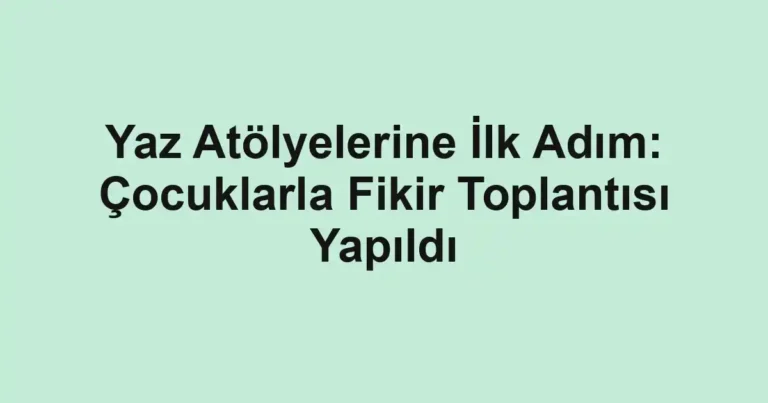 Yaz Atölyelerine İlk Adım: Çocuklarla Fikir Toplantısı Yapıldı