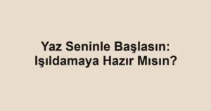 Yaz Seninle Başlasın: Işıldamaya Hazır Mısın?