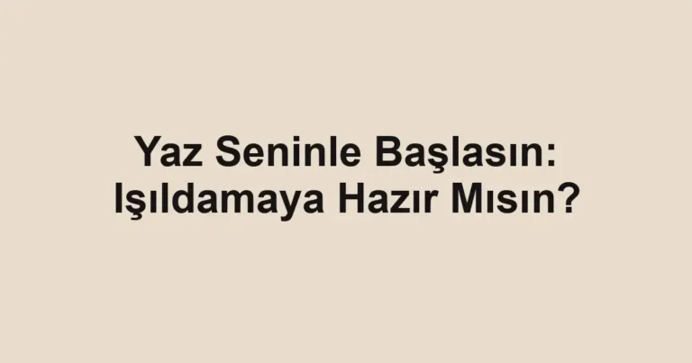 Yaz Seninle Başlasın: Işıldamaya Hazır Mısın?