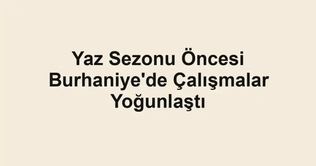 Yaz Sezonu Öncesi Burhaniye'de Çalışmalar Yoğunlaştı