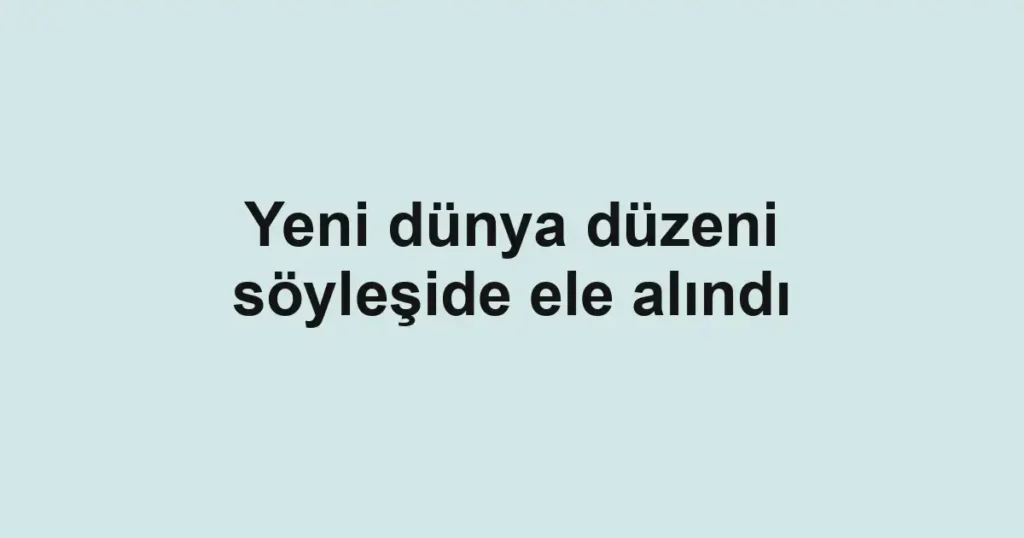 Yeni dünya düzeni söyleşide ele alındı