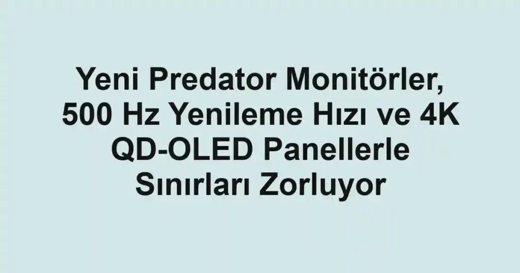 Yeni Predator Monitörler, 500 Hz Yenileme Hızı ve 4K QD-OLED Panellerle Sınırları Zorluyor