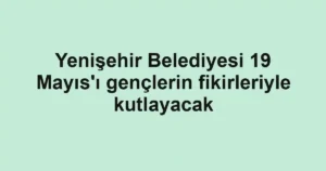 Yenişehir Belediyesi 19 Mayıs'ı gençlerin fikirleriyle kutlayacak