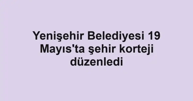 Yenişehir Belediyesi 19 Mayıs'ta şehir korteji düzenledi