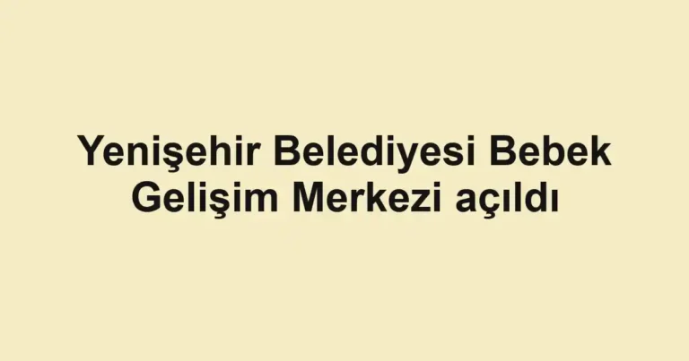 Yenişehir Belediyesi Bebek Gelişim Merkezi açıldı