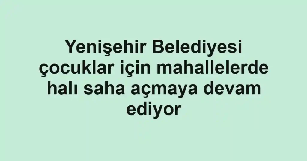 Yenişehir Belediyesi çocuklar için mahallelerde halı saha açmaya devam ediyor
