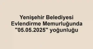 Yenişehir Belediyesi Evlendirme Memurluğunda "05.05.2025" yoğunluğu