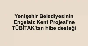 Yenişehir Belediyesinin Engelsiz Kent Projesi'ne TÜBİTAK'tan hibe desteği