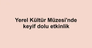 Yerel Kültür Müzesi'nde keyif dolu etkinlik