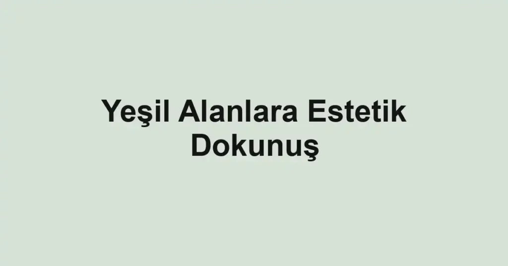 Yeşil Alanlara Estetik Dokunuş