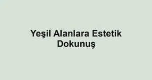 Yeşil Alanlara Estetik Dokunuş