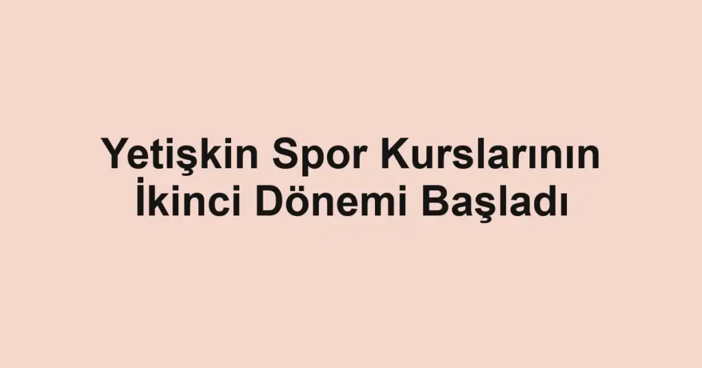 Yetişkin Spor Kurslarının İkinci Dönemi Başladı
