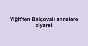Yiğit'ten Balçovalı annelere ziyaret