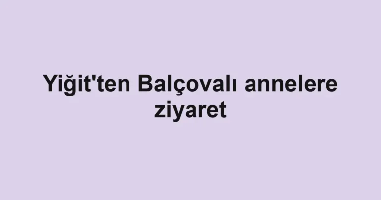 Yiğit'ten Balçovalı annelere ziyaret