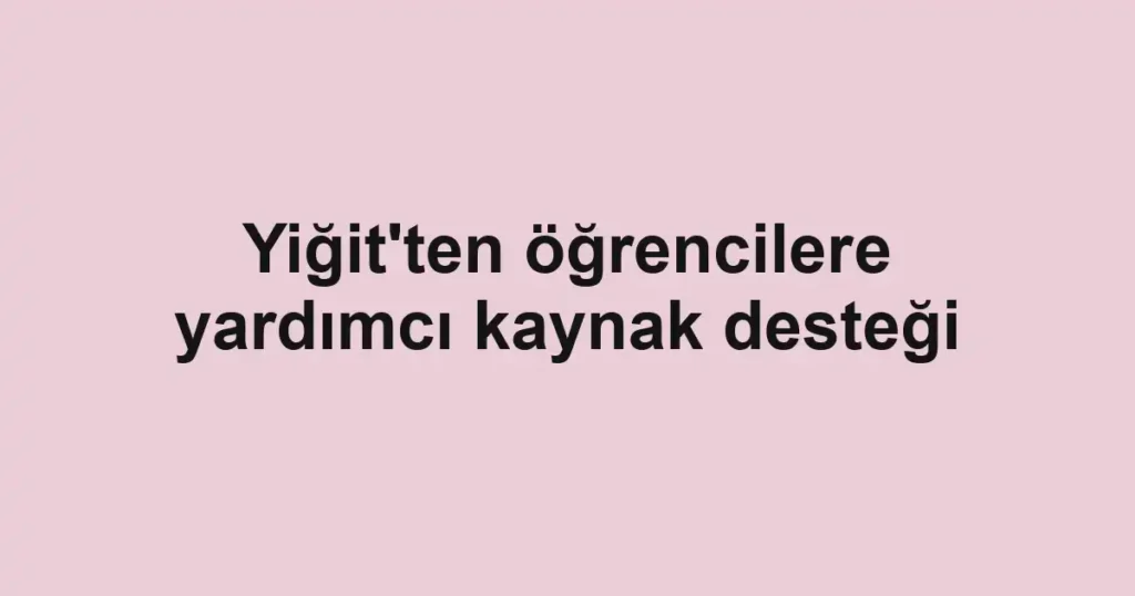 Yiğit'ten öğrencilere yardımcı kaynak desteği