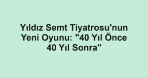 Yıldız Semt Tiyatrosu'nun Yeni Oyunu: "40 Yıl Önce 40 Yıl Sonra"