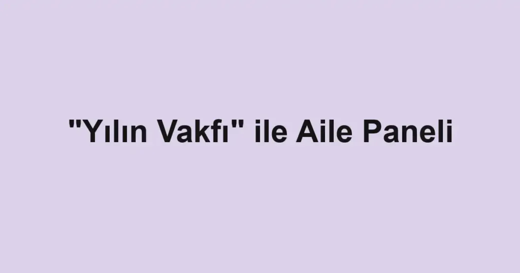 "Yılın Vakfı" ile Aile Paneli