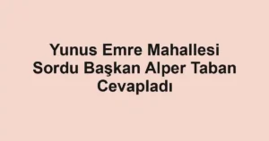 Yunus Emre Mahallesi Sordu Başkan Alper Taban Cevapladı