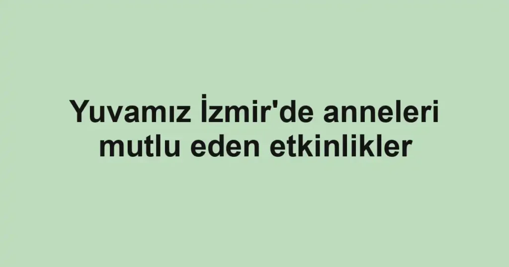 Yuvamız İzmir'de anneleri mutlu eden etkinlikler